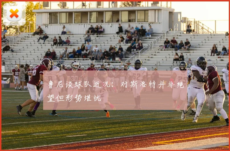 鲁尼谈球队近况：对斯洛特并非绝望但形势堪忧
