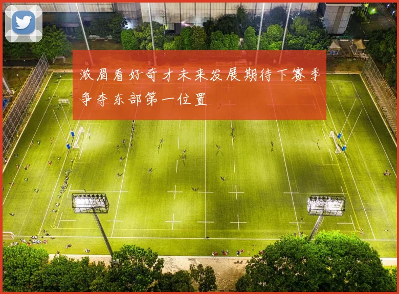 浓眉看好奇才未来发展期待下赛季争夺东部第一位置