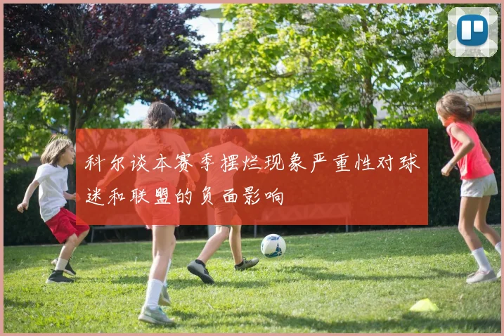 科尔谈本赛季摆烂现象严重性对球迷和联盟的负面影响