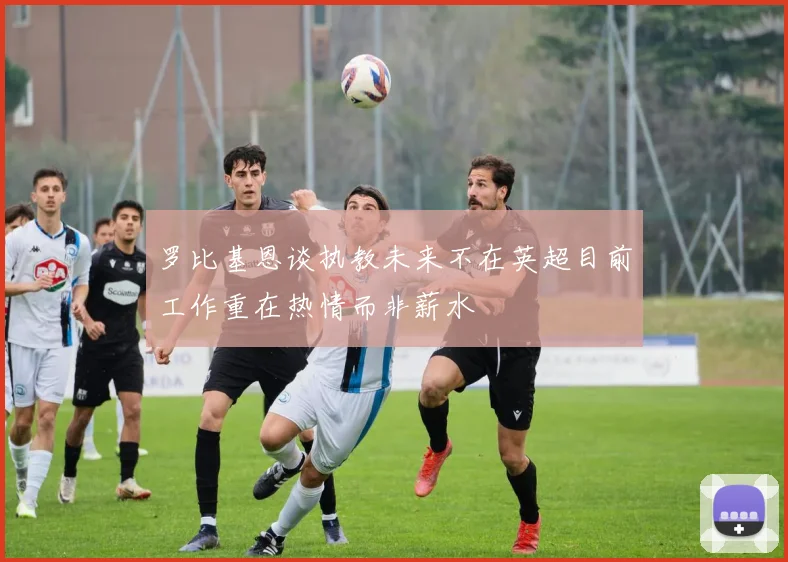 罗比基恩谈执教未来不在英超目前工作重在热情而非薪水