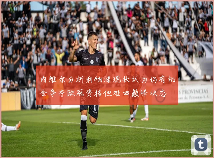 内维尔分析利物浦现状认为仍有机会争夺欧冠资格但难回巅峰状态