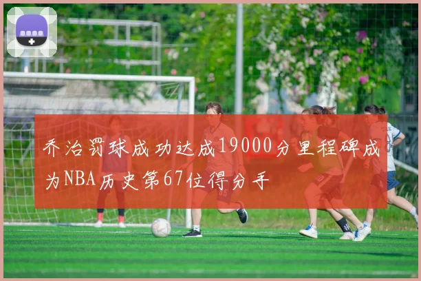 乔治罚球成功达成19000分里程碑成为NBA历史第67位得分手