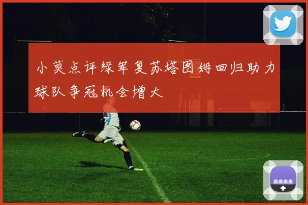 小莫点评绿军复苏塔图姆回归助力球队争冠机会增大
