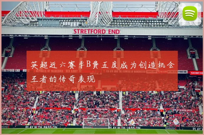 英超近六赛季B费五度成为创造机会王者的传奇表现