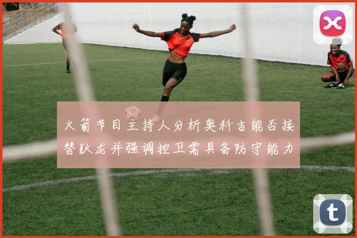火箭节目主持人分析奥科吉能否接替狄龙并强调控卫需具备防守能力