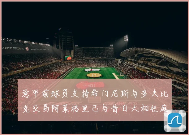 意甲前球员支持希门尼斯与多夫比克交易阿莱格里已与昔日大相径庭