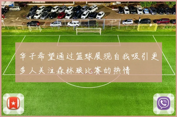华子希望通过篮球展现自我吸引更多人关注森林狼比赛的热情