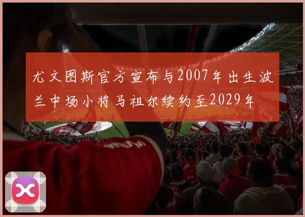 尤文图斯官方宣布与2007年出生波兰中场小将马祖尔续约至2029年